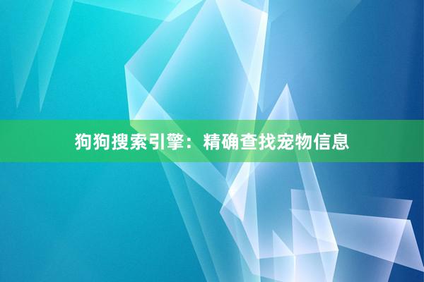 狗狗搜索引擎：精确查找宠物信息